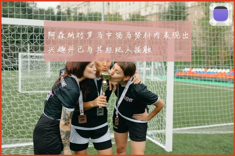 阿森纳对罗马中场马努科内表现出兴趣并已与其经纪人接触