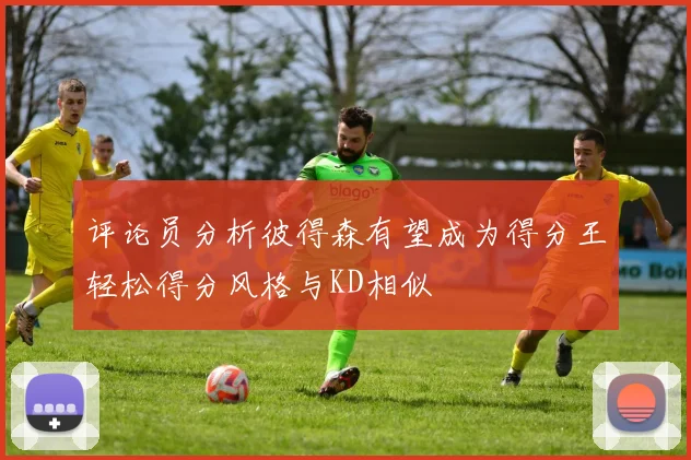 评论员分析彼得森有望成为得分王轻松得分风格与KD相似