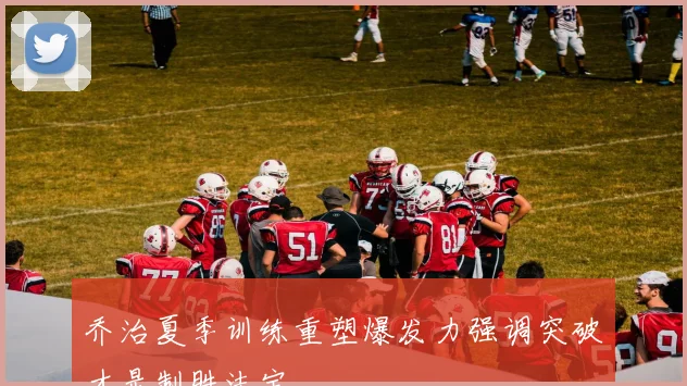 乔治夏季训练重塑爆发力强调突破才是制胜法宝