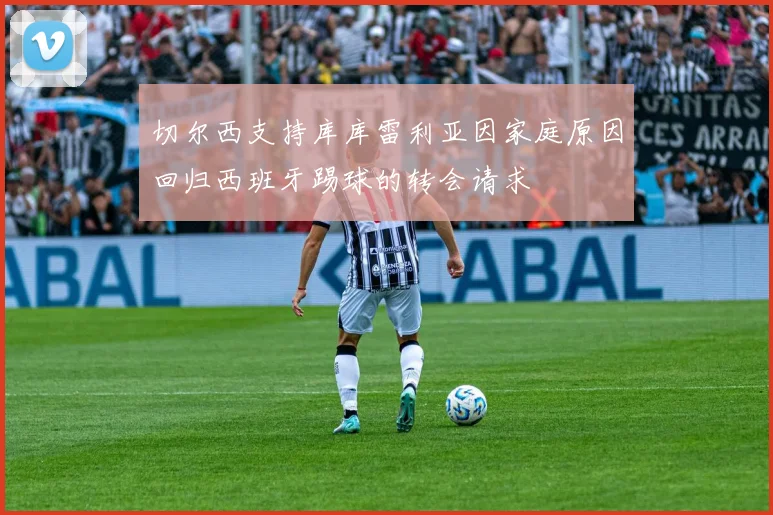 切尔西支持库库雷利亚因家庭原因回归西班牙踢球的转会请求