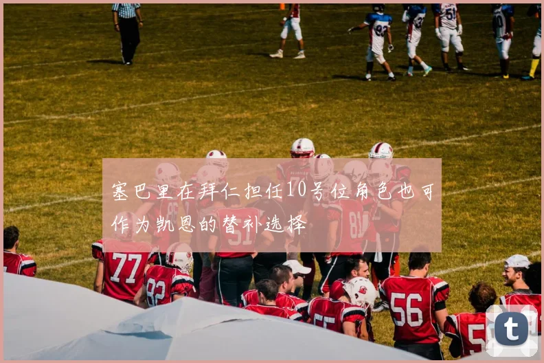 塞巴里在拜仁担任10号位角色也可作为凯恩的替补选择