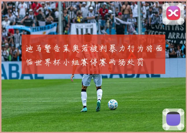 迪马警告莱奥若被判暴力行为将面临世界杯小组赛停赛两场处罚