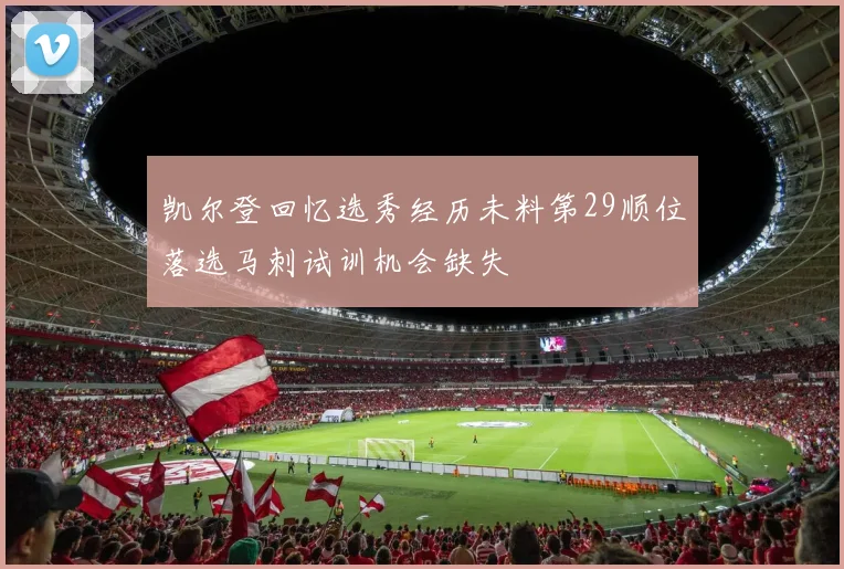 凯尔登回忆选秀经历未料第29顺位落选马刺试训机会缺失