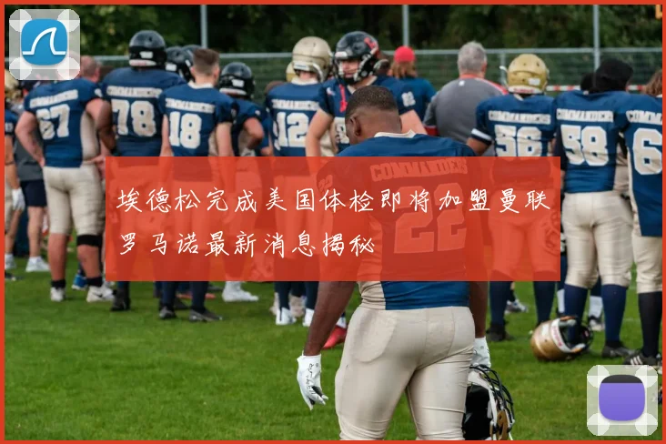 埃德松完成美国体检即将加盟曼联罗马诺最新消息揭秘