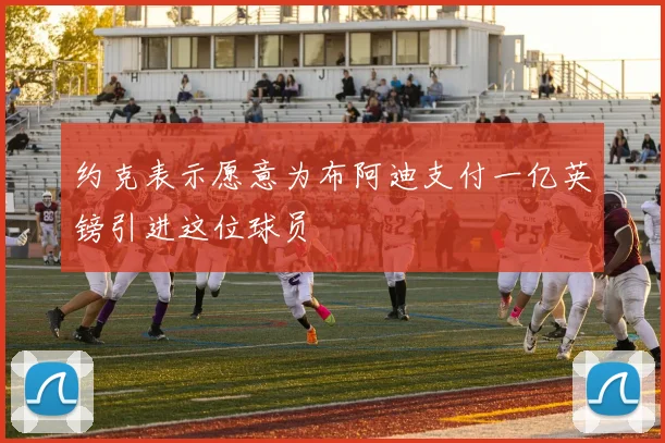 约克表示愿意为布阿迪支付一亿英镑引进这位球员